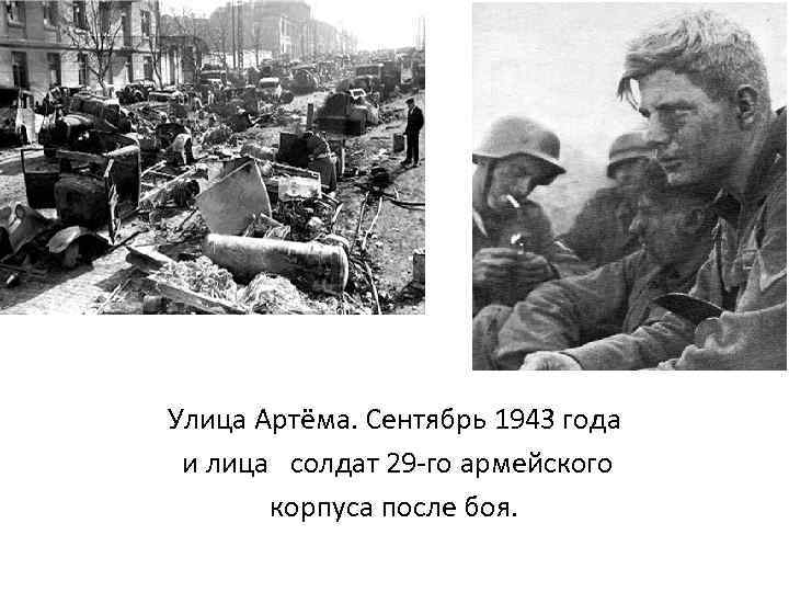 Улица Артёма. Сентябрь 1943 года и лица солдат 29 -го армейского корпуса после боя.