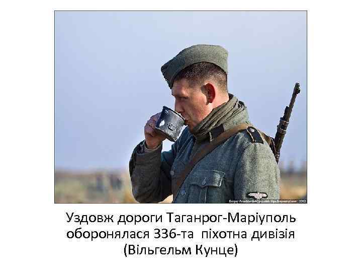 Уздовж дороги Таганрог-Маріуполь оборонялася 336 -та піхотна дивізія (Вільгельм Кунце) 