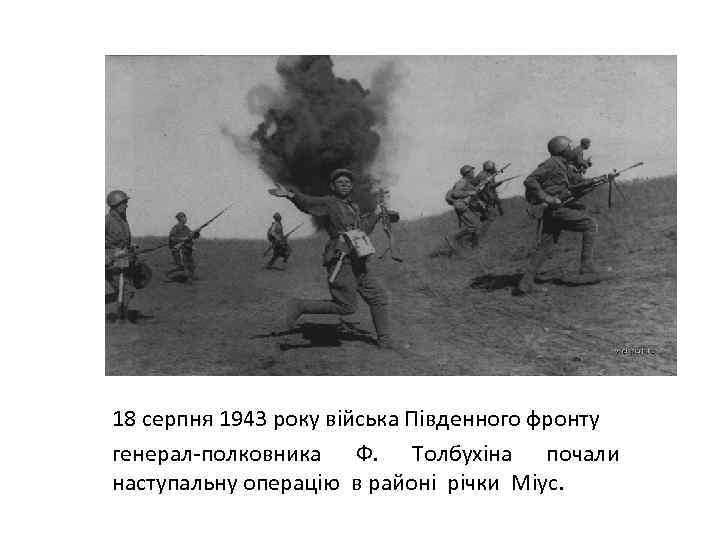 18 серпня 1943 року війська Південного фронту генерал-полковника Ф. Толбухіна почали наступальну операцію в