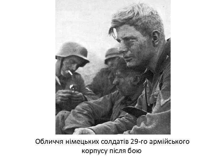 Обличчя німецьких солдатів 29 -го армійського корпусу після бою 