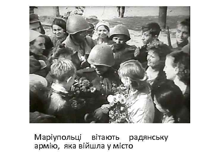 Маріупольці вітають радянську армію, яка війшла у місто 