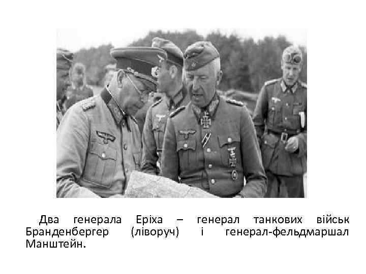 Два генерала Еріха – Бранденбергер (ліворуч) Манштейн. генерал танкових військ і генерал-фельдмаршал 