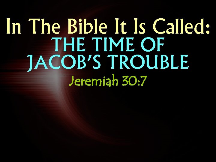 In The Bible It Is Called: THE TIME OF JACOB’S TROUBLE Jeremiah 30: 7