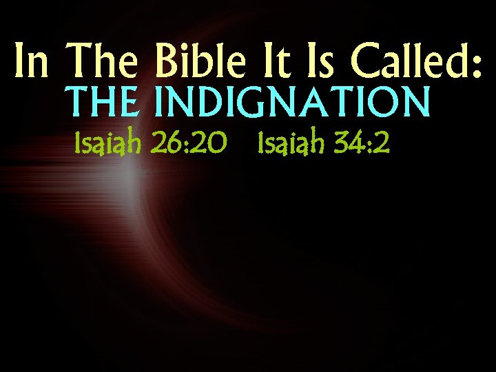In The Bible It Is Called: THE INDIGNATION Isaiah 26: 20 Isaiah 34: 2