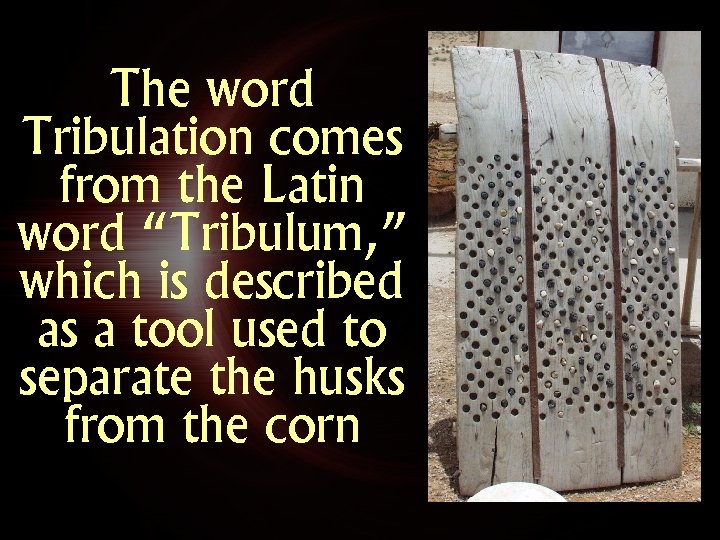 The word Tribulation comes from the Latin word “Tribulum, ” which is described as