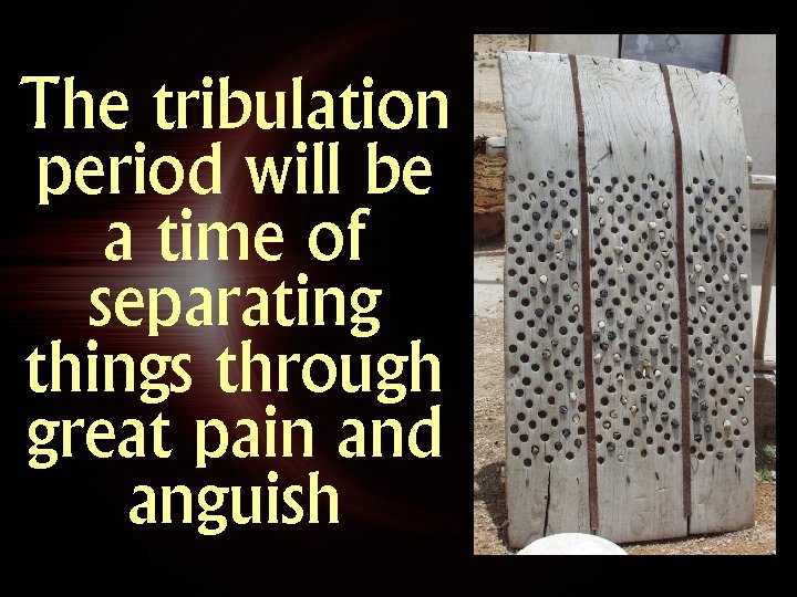 The tribulation period will be a time of separating things through great pain and