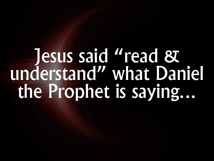 Jesus said “read & understand” what Daniel the Prophet is saying… 