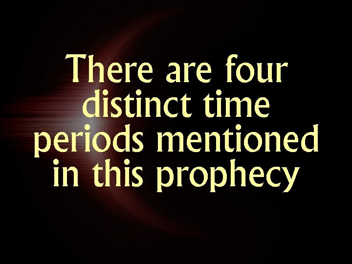 There are four distinct time periods mentioned in this prophecy 
