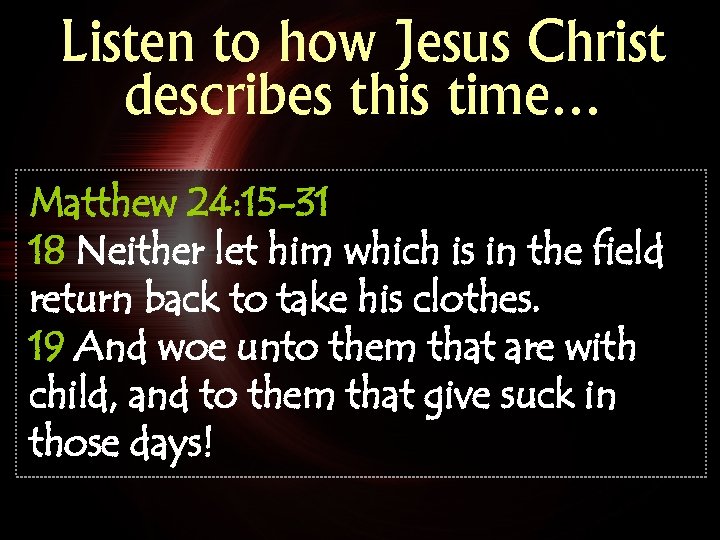 Listen to how Jesus Christ describes this time… Matthew 24: 15 -31 18 Neither
