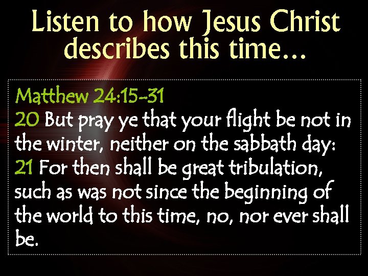 Listen to how Jesus Christ describes this time… Matthew 24: 15 -31 20 But