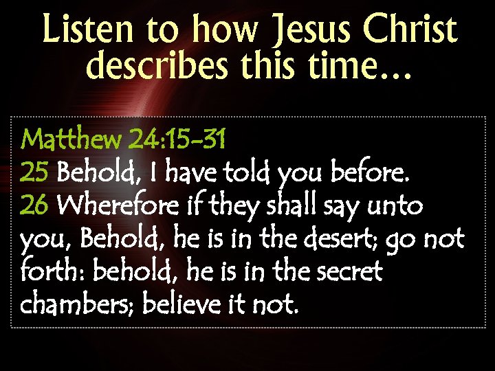 Listen to how Jesus Christ describes this time… Matthew 24: 15 -31 25 Behold,