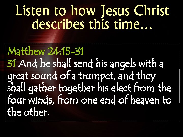 Listen to how Jesus Christ describes this time… Matthew 24: 15 -31 31 And