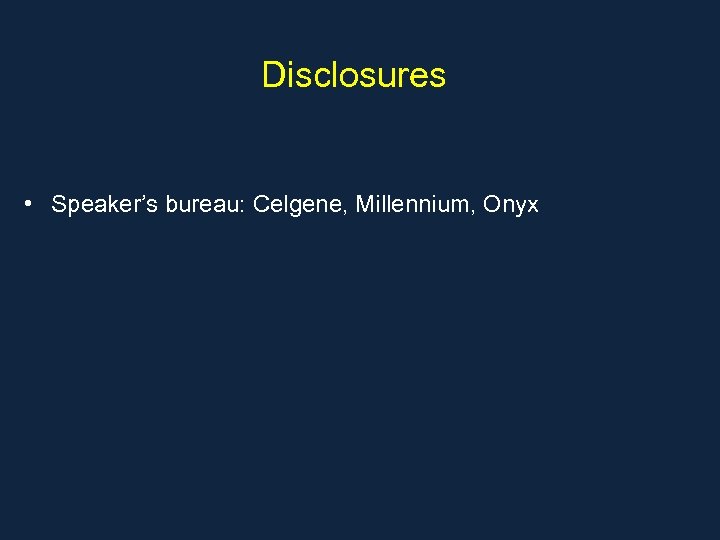 Disclosures • Speaker’s bureau: Celgene, Millennium, Onyx 