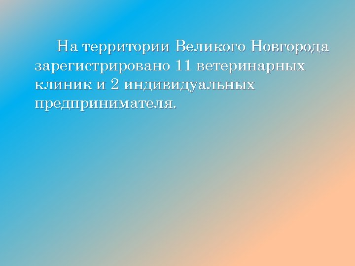 На территории Великого Новгорода зарегистрировано 11 ветеринарных клиник и 2 индивидуальных предпринимателя. 