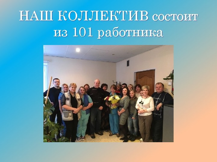 НАШ КОЛЛЕКТИВ состоит из 101 работника 