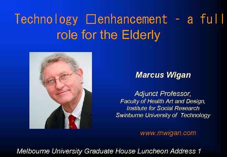Technology enhancement – a full role for the Elderly Marcus Wigan Adjunct Professor, Faculty