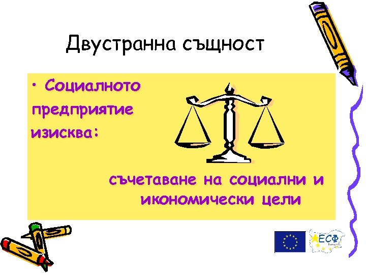 Двустранна същност • Социалното предприятие изисква: съчетаване на социални и икономически цели 