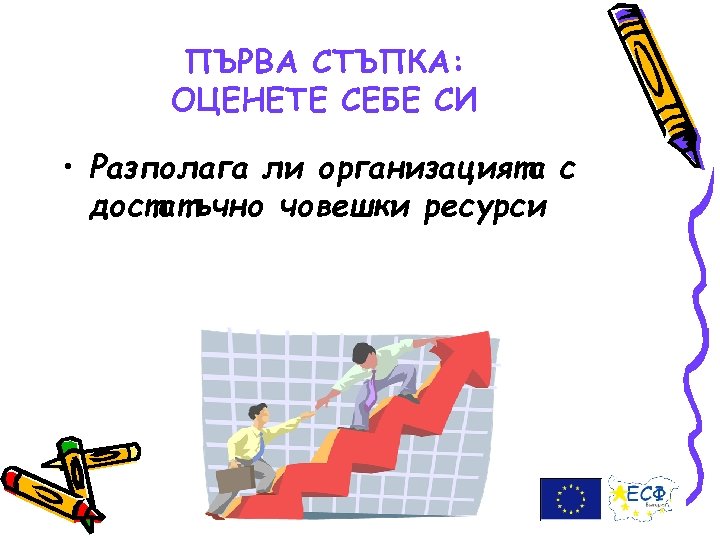 ПЪРВА СТЪПКА: ОЦЕНЕТЕ СЕБЕ СИ • Разполага ли организацията с достатъчно човешки ресурси 