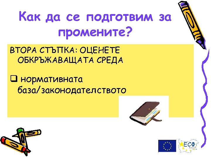 Как да се подготвим за промените? ВТОРА СТЪПКА: ОЦЕНЕТЕ ОБКРЪЖАВАЩАТА СРЕДА q нормативната база/законодателството