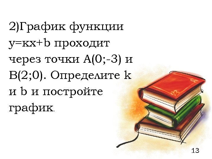 2)График функции у=кх+b проходит через точки А(0; -3) и В(2; 0). Определите k и