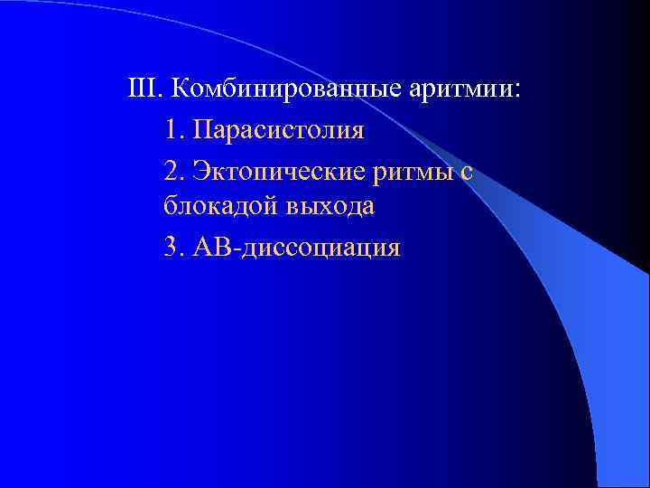 III. Комбинированные аритмии: 1. Парасистолия 2. Эктопические ритмы с блокадой выхода 3. АВ-диссоциация 