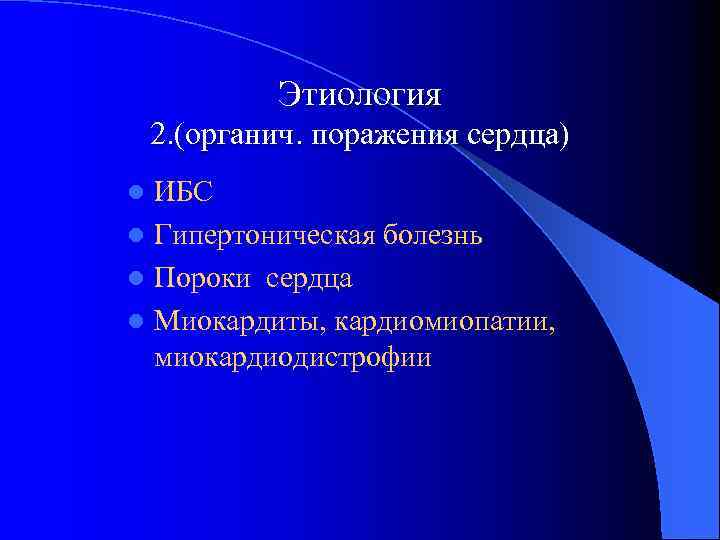 Этиология 2. (органич. поражения сердца) ИБС l Гипертоническая болезнь l Пороки сердца l Миокардиты,