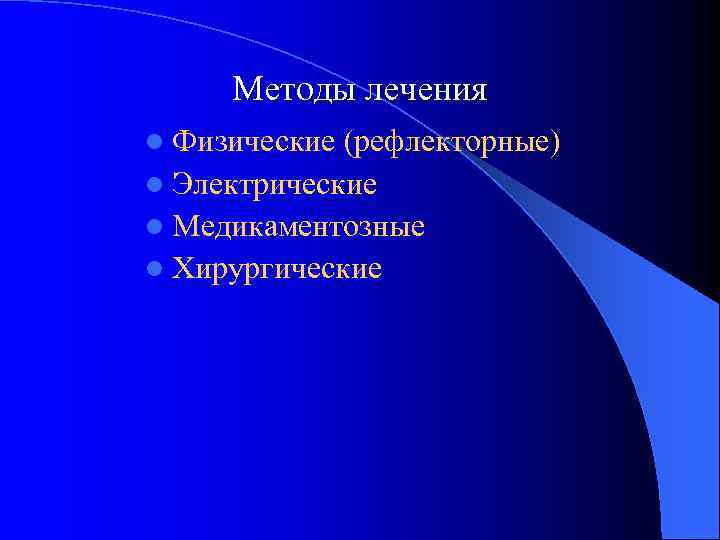 Методы лечения l Физические (рефлекторные) l Электрические l Медикаментозные l Хирургические 