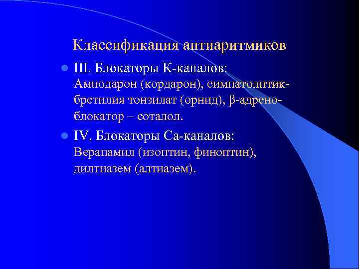 Классификация антиаритмиков l III. Блокаторы К-каналов: Амиодарон (кордарон), симпатолитикбретилия тонзилат (орнид), β-адреноблокатор – соталол.