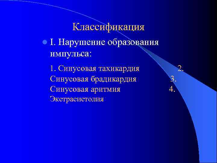 Классификация l I. Нарушение образования импульса: 1. Синусовая тахикардия Синусовая брадикардия Синусовая аритмия Экстрасистолия