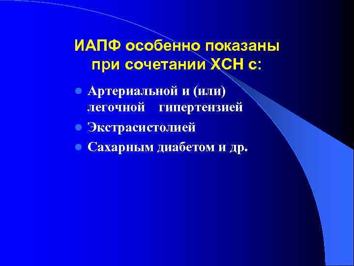 ИАПФ особенно показаны при сочетании ХСН с: Артериальной и (или) легочной гипертензией l Экстрасистолией