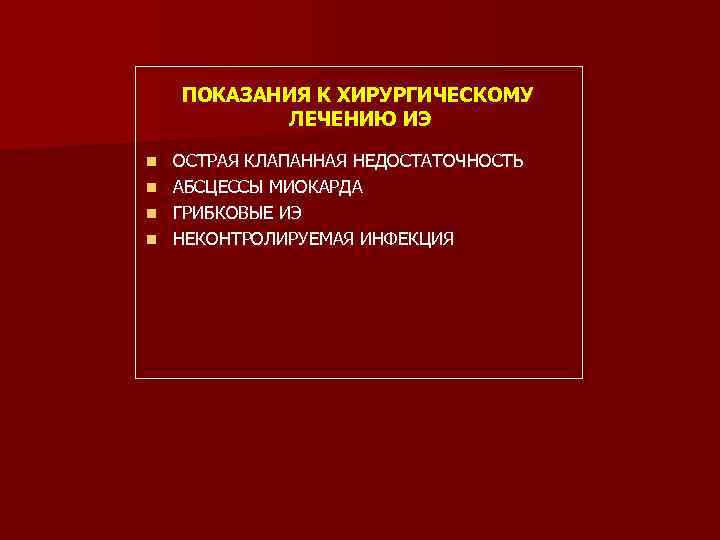 ПОКАЗАНИЯ К ХИРУРГИЧЕСКОМУ ЛЕЧЕНИЮ ИЭ ОСТРАЯ КЛАПАННАЯ НЕДОСТАТОЧНОСТЬ n АБСЦЕССЫ МИОКАРДА n ГРИБКОВЫЕ ИЭ