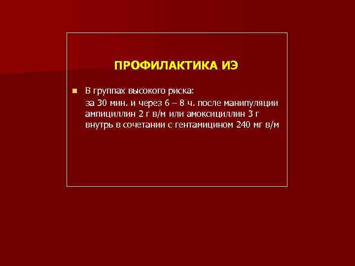 ПРОФИЛАКТИКА ИЭ n В группах высокого риска: за 30 мин. и через 6 –