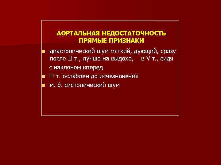АОРТАЛЬНАЯ НЕДОСТАТОЧНОСТЬ ПРЯМЫЕ ПРИЗНАКИ диастолический шум мягкий, дующий, сразу после II т. , лучше