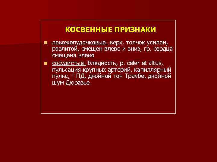КОСВЕННЫЕ ПРИЗНАКИ левожелудочковые: верх. толчок усилен, разлитой, смещен влево и вниз, гр. сердца смещена