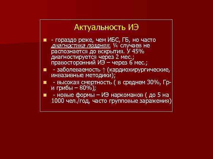 Актуальность ИЭ - гораздо реже, чем ИБС, ГБ, но часто диагностика поздняя. ¼ случаев