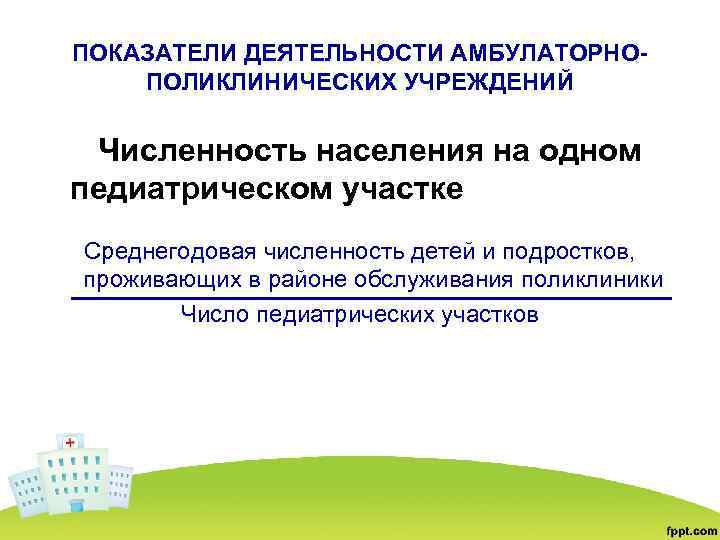 ПОКАЗАТЕЛИ ДЕЯТЕЛЬНОСТИ АМБУЛАТОРНОПОЛИКЛИНИЧЕСКИХ УЧРЕЖДЕНИЙ Численность населения на одном педиатрическом участке Среднегодовая численность детей и