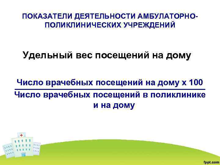 ПОКАЗАТЕЛИ ДЕЯТЕЛЬНОСТИ АМБУЛАТОРНОПОЛИКЛИНИЧЕСКИХ УЧРЕЖДЕНИЙ Удельный вес посещений на дому Число врачебных посещений на дому