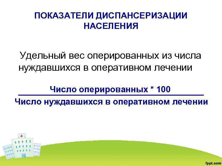 ПОКАЗАТЕЛИ ДИСПАНСЕРИЗАЦИИ НАСЕЛЕНИЯ Удельный вес оперированных из числа нуждавшихся в оперативном лечении Число оперированных
