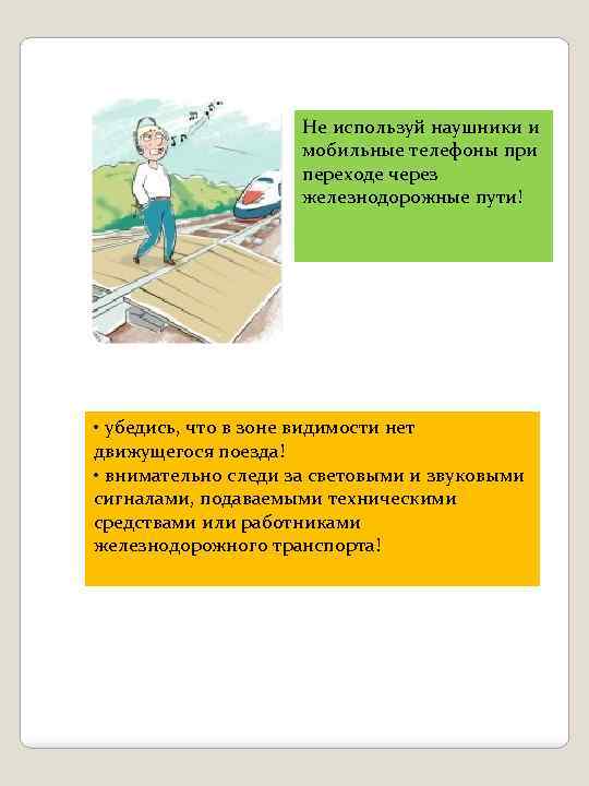 Не используй наушники и мобильные телефоны при переходе через железнодорожные пути! • убедись, что