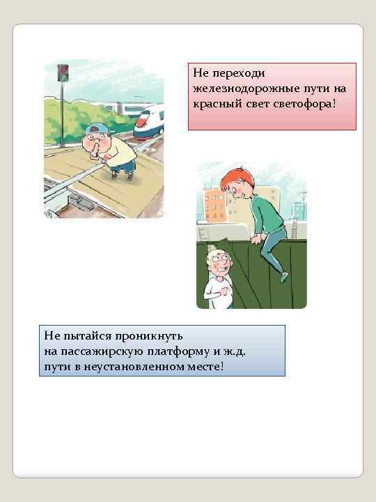 Не переходи железнодорожные пути на красный светофора! Не пытайся проникнуть на пассажирскую платформу и