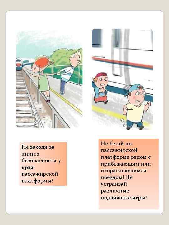 Не заходи за линию безопасности у края пассажирской платформы! Не бегай по пассажирской платформе