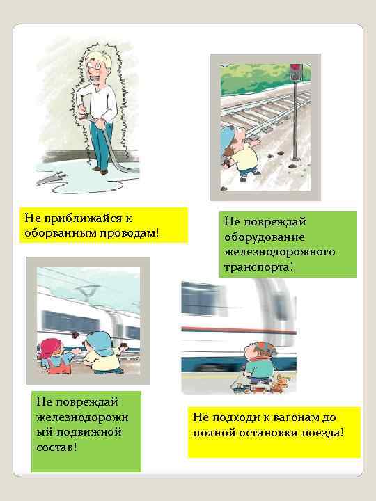 Не приближайся к оборванным проводам! Не повреждай железнодорожн ый подвижной состав! Не повреждай оборудование