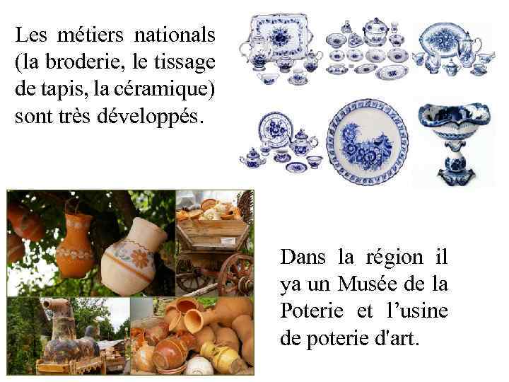 Les métiers nationals (la broderie, le tissage de tapis, la céramique) sont très développés.