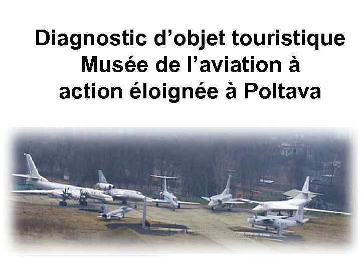 Diagnostic d’objet touristique Musée de l’aviation à action éloignée à Poltava 