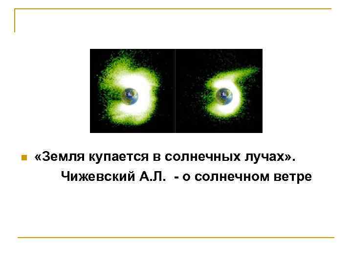 n «Земля купается в солнечных лучах» . Чижевский А. Л. - о солнечном ветре