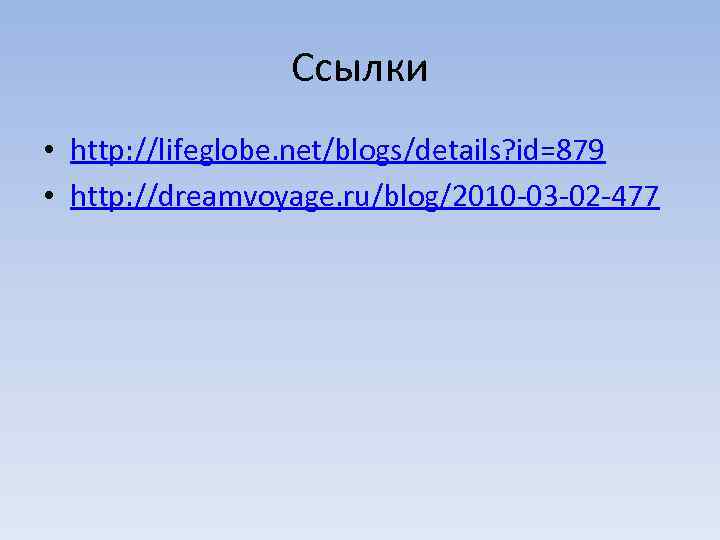 Ссылки • http: //lifeglobe. net/blogs/details? id=879 • http: //dreamvoyage. ru/blog/2010 -03 -02 -477 