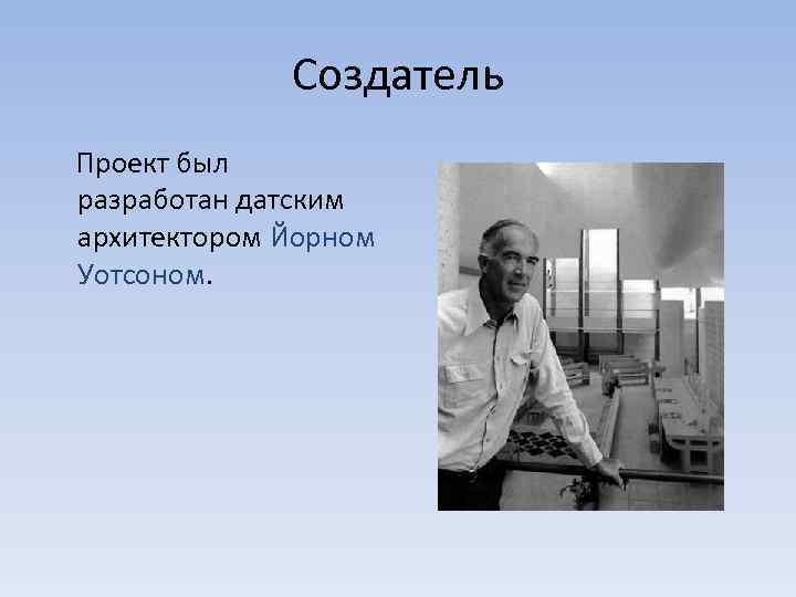 Создатель Проект был разработан датским архитектором Йорном Уотсоном. 