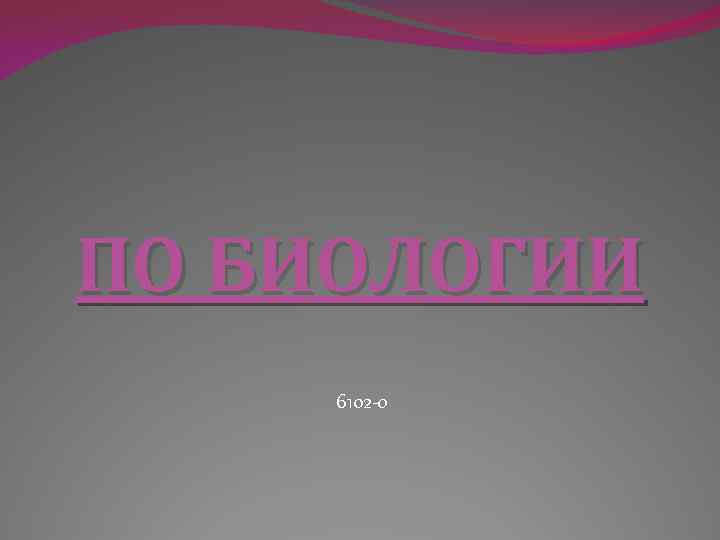 ПО БИОЛОГИИ 6102 -о 