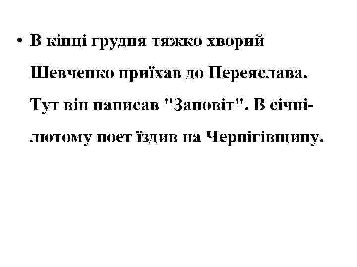  • В кінці грудня тяжко хворий Шевченко приїхав до Переяслава. Тут він написав