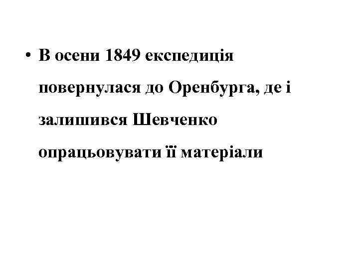  • В осени 1849 експедиція повернулася до Оренбурга, де і залишився Шевченко опрацьовувати